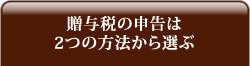 贈与税の申告は2つの方法から選ぶ