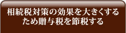相続税対策の効果を大きくするため贈与税を節税する