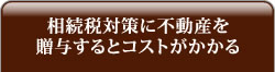 相続税対策に不動産を贈与するとコストがかかる